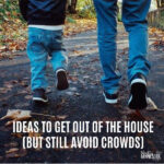 Ideas to Get out of the House but still avoid crowds